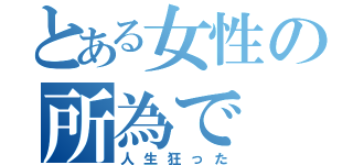 とある女性の所為で（人生狂った）