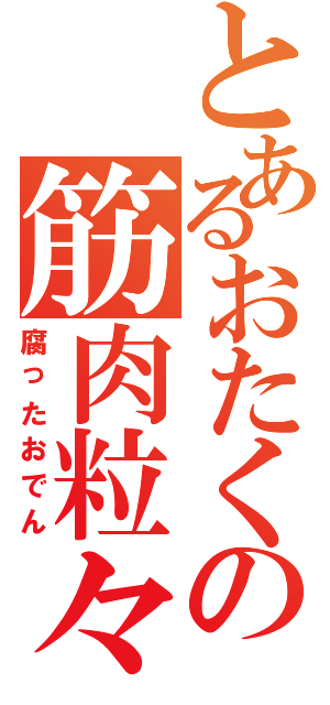 とあるおたくの筋肉粒々おでんⅡ（腐ったおでん）