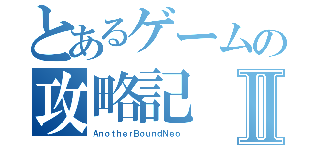 とあるゲームの攻略記Ⅱ（ＡｎｏｔｈｅｒＢｏｕｎｄＮｅｏ　）