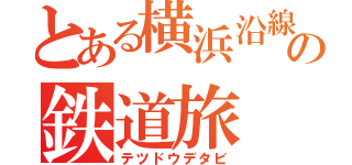 とある横浜沿線の鉄道旅（テツドウデタビ）