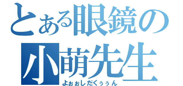 とある眼鏡の小萌先生（よぉぉしだくぅぅん）