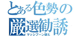 とある色勢の厳選勧誘（マッシブーン使え）