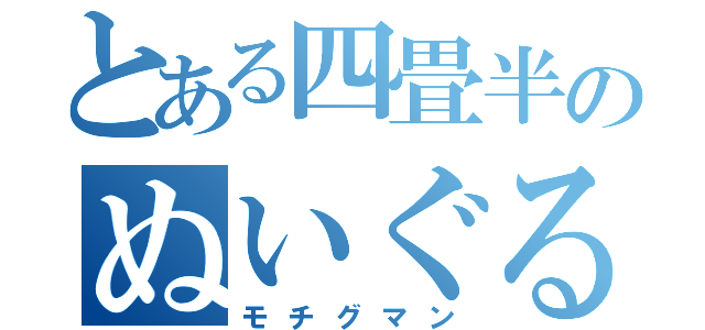 とある四畳半のぬいぐるみ（モチグマン）