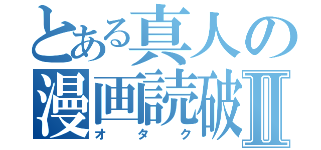 とある真人の漫画読破Ⅱ（オタク）