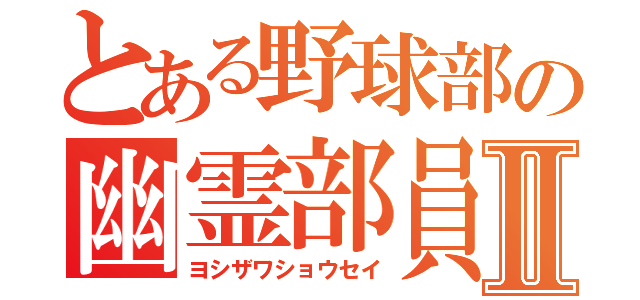 とある野球部の幽霊部員Ⅱ（ヨシザワショウセイ）