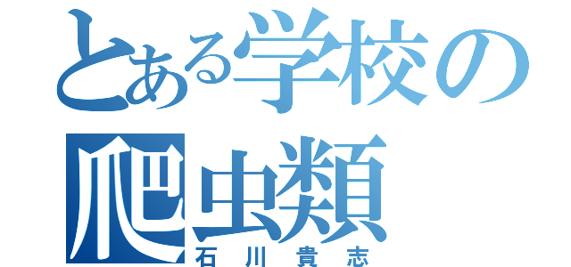 とある学校の爬虫類（石川貴志）