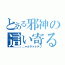 とある邪神の這い寄る混沌（ニャルラトホテプ）