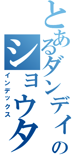 とあるダンディのショウタイム（インデックス）