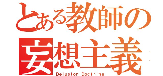 とある教師の妄想主義（Ｄｅｌｕｓｉｏｎ Ｄｏｃｔｒｉｎｅ）