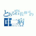 とある岩佐修司の中二病（そういう時期）