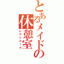 とあるメイドの休憩室（レストルーム）