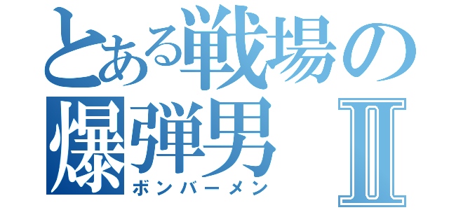 とある戦場の爆弾男Ⅱ（ボンバーメン）