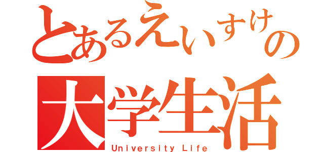 とあるえいすけの大学生活（Ｕｎｉｖｅｒｓｉｔｙ Ｌｉｆｅ）