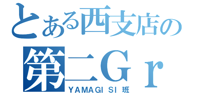 とある西支店の第二Ｇｒｏｕｐ（ＹＡＭＡＧＩＳＩ班）