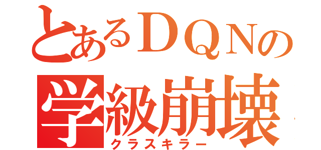 とあるＤＱＮの学級崩壊（クラスキラー）