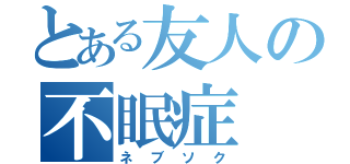 とある友人の不眠症（ネブソク）