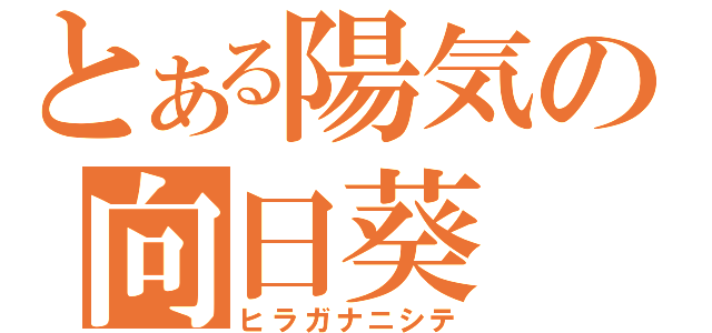 とある陽気の向日葵（ヒラガナニシテ）