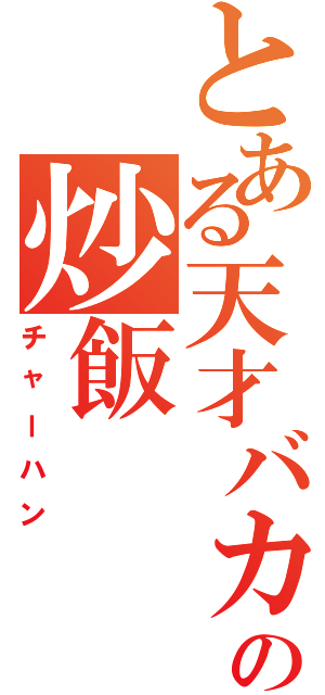 とある天才バカの炒飯（チャーハン）