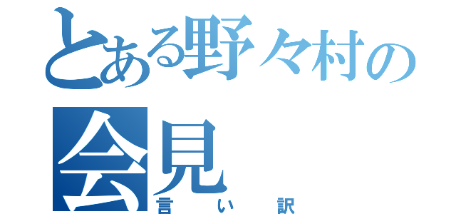 とある野々村の会見（言い訳）