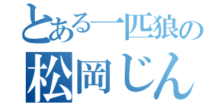 とある一匹狼の松岡じんじん（）