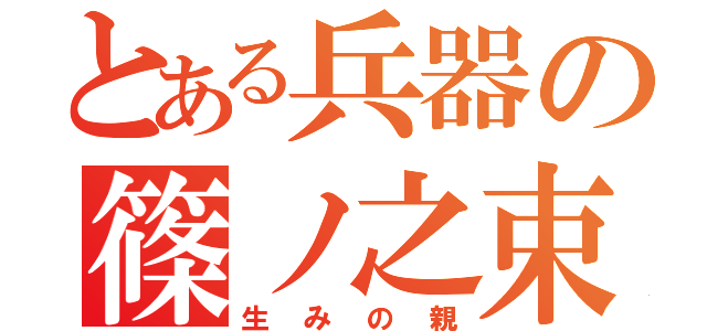 とある兵器の篠ノ之束（生みの親）