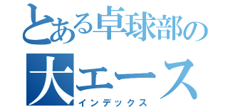 とある卓球部の大エース（インデックス）