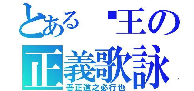 とある眾王の正義歌詠（吾正道之必行也）