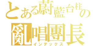 とある蔚藍台柱の亂唱團長（インデックス）