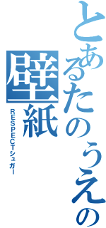 とあるたのうえの壁紙Ⅱ（ＲＥＳＰＥＣＴシュガー）