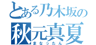 とある乃木坂の秋元真夏（まなったん）