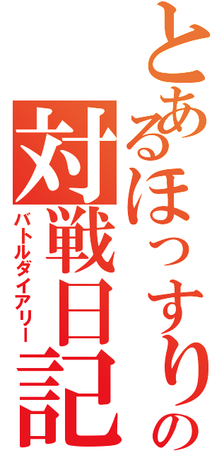 とあるほっすりの対戦日記（バトルダイアリー）