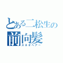 とある二松生の前向髪（スネオヘアー）