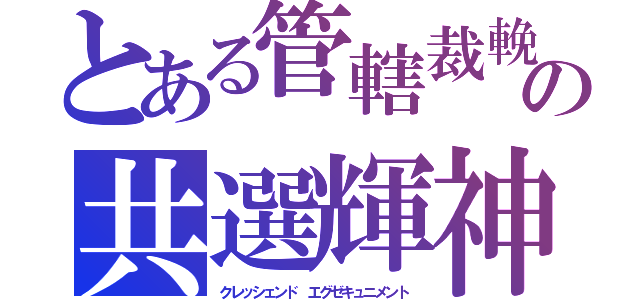 とある管轄裁輓の共選輝神（クレッシェンド　エグゼキュニメント）