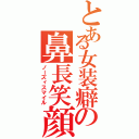 とある女装癖の鼻長笑顔（ノーズィスマイル）