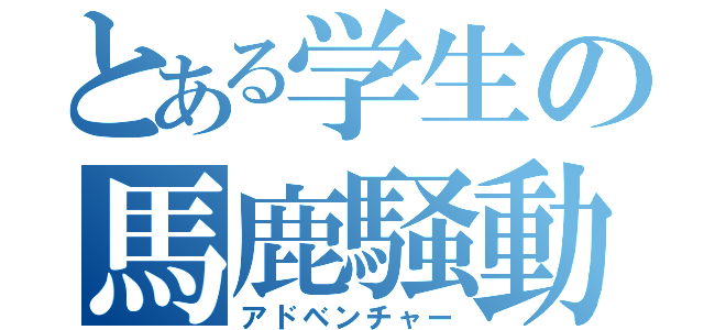 とある学生の馬鹿騒動（アドベンチャー）