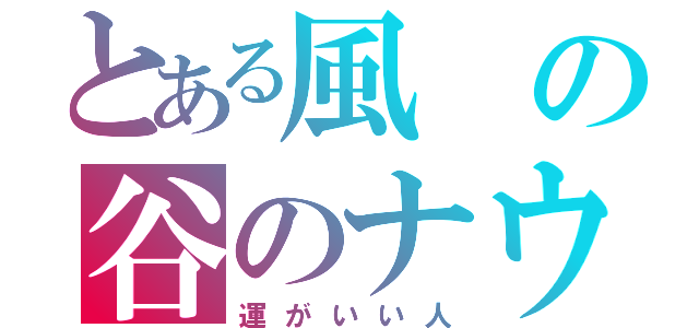 とある風の谷のナウシカ（運がいい人）