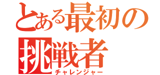 とある最初の挑戦者（チャレンジャー）