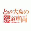 とある大島の鉄道車両車庫（大島第一車両センター）