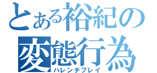 とある裕紀の変態行為（ハレンチプレイ）