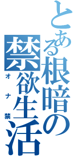 とある根暗の禁欲生活（オナ禁）