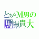 とあるＭ男の馬場貴大（デカティン）