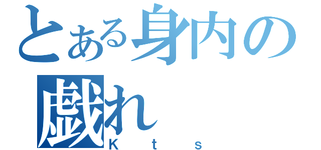 とある身内の戯れ（Ｋｔｓ）