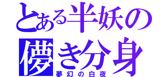 とある半妖の儚き分身（夢幻の白夜）