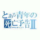 とある青年の死亡予告Ⅱ（かやもりまっしょう）