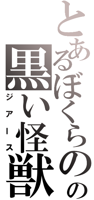 とあるぼくらのの黒い怪獣（ジアース）