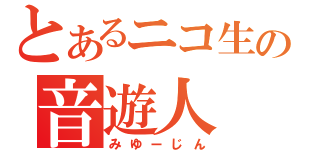 とあるニコ生の音遊人（みゆーじん）