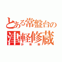 とある常盤台の津軽修蔵（詐欺師）