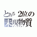 とある２位の未現物質（ダークマター）