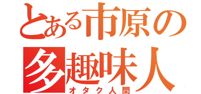 とある市原の多趣味人（オタク人間）