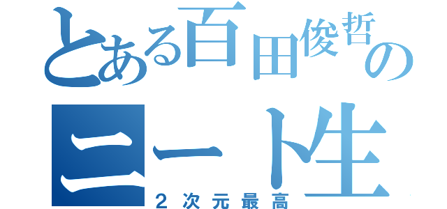 とある百田俊哲のニート生活（２次元最高）